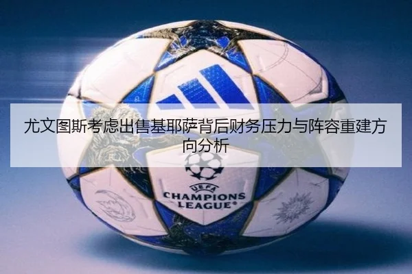 尤文图斯考虑出售基耶萨背后财务压力与阵容重建方向分析