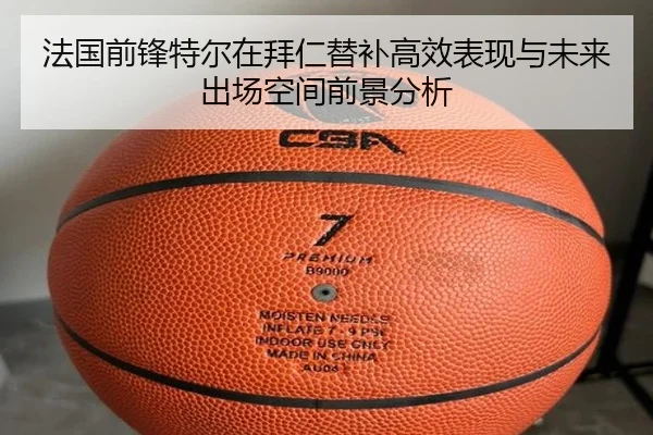 法国前锋特尔在拜仁替补高效表现与未来出场空间前景分析