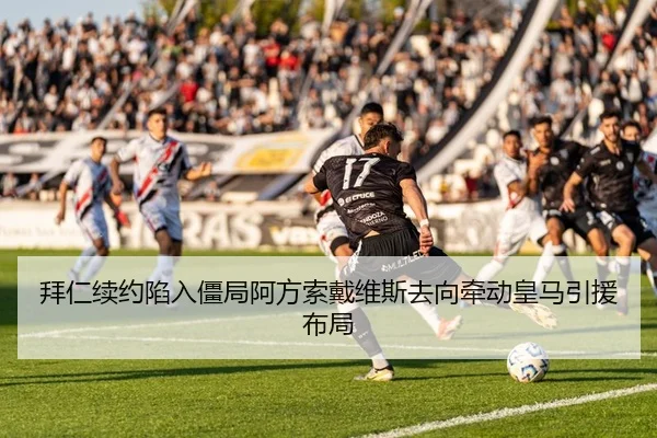 拜仁续约陷入僵局阿方索戴维斯去向牵动皇马引援布局