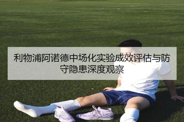 利物浦阿诺德中场化实验成效评估与防守隐患深度观察