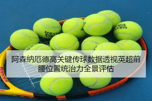阿森纳厄德高关键传球数据透视英超前腰位置统治力全景评估（kaiyun）