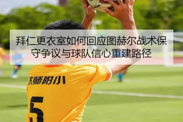 拜仁更衣室如何回应图赫尔战术保守争议与球队信心重建路径 - kaiyun
