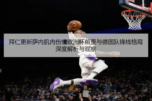 拜仁更新萨内肌肉伤情欧洲杯前景与德国队锋线格局深度解析与观察 - kaiyun