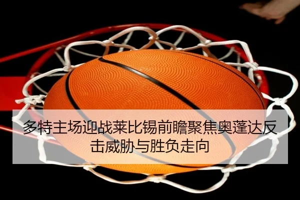 多特主场迎战莱比锡前瞻聚焦奥蓬达反击威胁与胜负走向 - kaiyun
