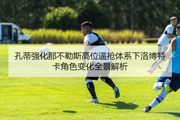 孔蒂强化那不勒斯高位逼抢体系下洛博特卡角色变化全景解析 - kaiyun